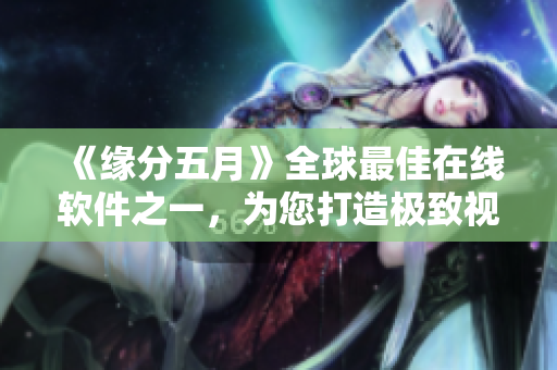 《緣分五月》全球最佳在線軟件之一，為您打造極致視聽體驗