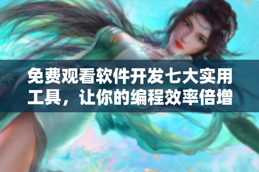 免費觀看軟件開發(fā)七大實用工具，讓你的編程效率倍增