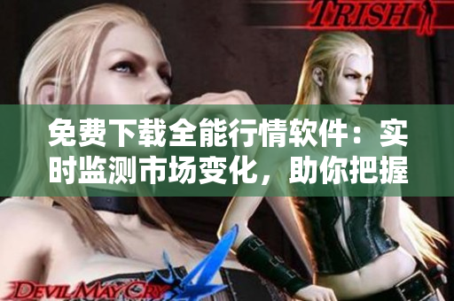 免費(fèi)下載全能行情軟件：實(shí)時(shí)監(jiān)測市場變化，助你把握交易機(jī)會(huì)
