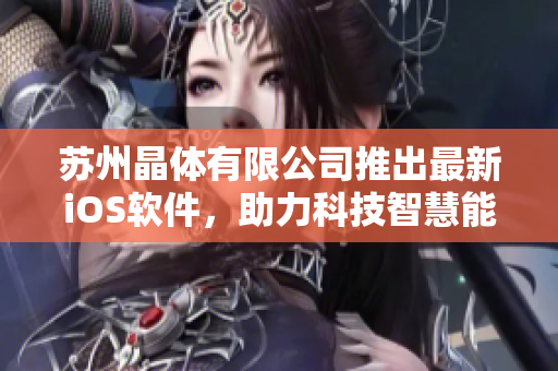 蘇州晶體有限公司推出最新iOS軟件，助力科技智慧能源發(fā)展