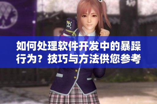 如何處理軟件開發(fā)中的暴躁行為？技巧與方法供您參考