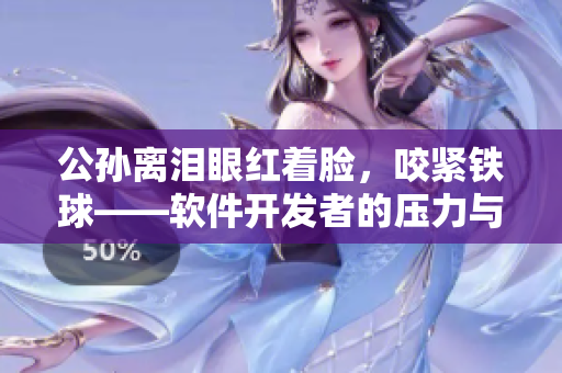 公孫離淚眼紅著臉，咬緊鐵球——軟件開(kāi)發(fā)者的壓力與應(yīng)對(duì)方法
