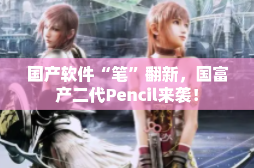 國產(chǎn)軟件“筆”翻新，國富產(chǎn)二代Pencil來襲！