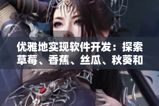 優(yōu)雅地實(shí)現(xiàn)軟件開發(fā)：探索草莓、香蕉、絲瓜、秋葵和香草般流暢的編程技巧