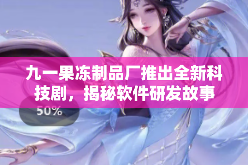 九一果凍制品廠推出全新科技劇，揭秘軟件研發(fā)故事