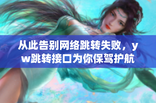 從此告別網(wǎng)絡(luò)跳轉(zhuǎn)失敗，yw跳轉(zhuǎn)接口為你保駕護(hù)航