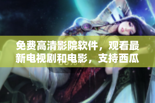 免費(fèi)高清影院軟件，觀看最新電視劇和電影，支持西瓜播放