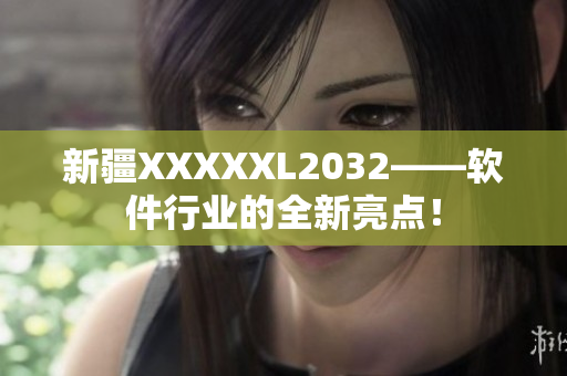 新疆XXXXXL2032——軟件行業(yè)的全新亮點(diǎn)！