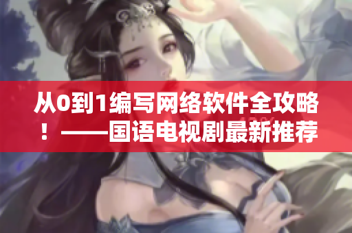 從0到1編寫網絡軟件全攻略！——國語電視劇最新推薦