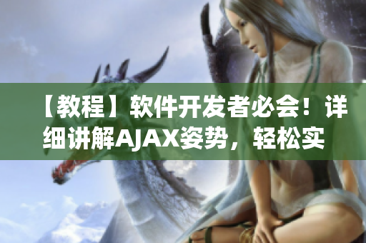 【教程】軟件開發(fā)者必會(huì)！詳細(xì)講解AJAX姿勢(shì)，輕松實(shí)現(xiàn)網(wǎng)絡(luò)數(shù)據(jù)交互