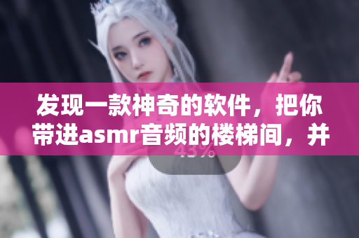發(fā)現(xiàn)一款神奇的軟件，把你帶進asmr音頻的樓梯間，并送你充足的睡眠！