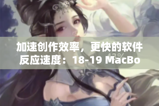 加速創(chuàng)作效率，更快的軟件反應(yīng)速度：18-19 MacBook Pro推薦軟件詳解