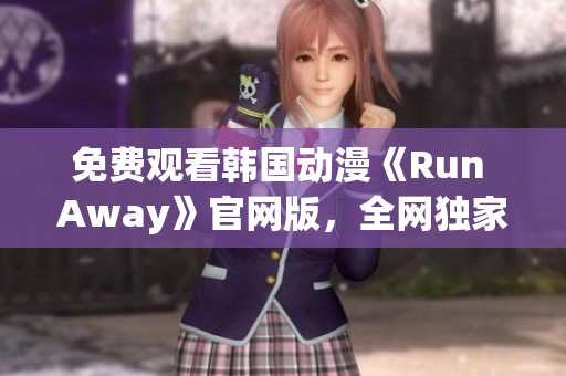 免費(fèi)觀看韓國(guó)動(dòng)漫《Run Away》官網(wǎng)版，全網(wǎng)獨(dú)家推薦！