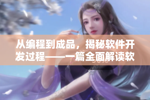 從編程到成品，揭秘軟件開發(fā)過程——一篇全面解讀軟件開發(fā)的文章