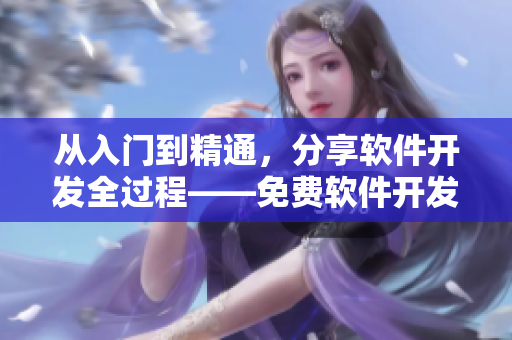 從入門到精通，分享軟件開發(fā)全過程——免費軟件開發(fā)實踐全記錄