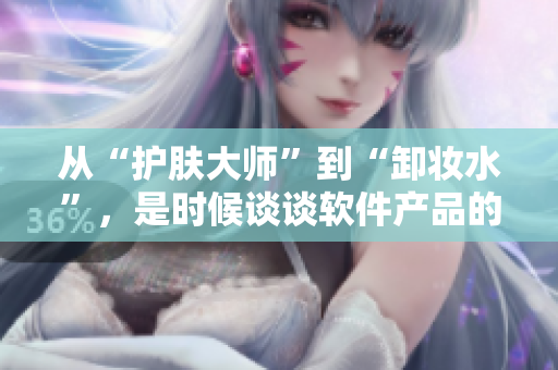 從“護(hù)膚大師”到“卸妝水”，是時(shí)候談?wù)勡浖a(chǎn)品的“美容”策略