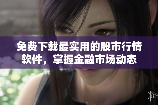免費下載最實用的股市行情軟件，掌握金融市場動態(tài)
