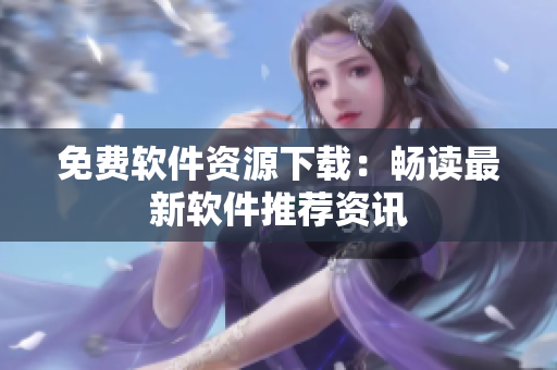 免費軟件資源下載：暢讀最新軟件推薦資訊