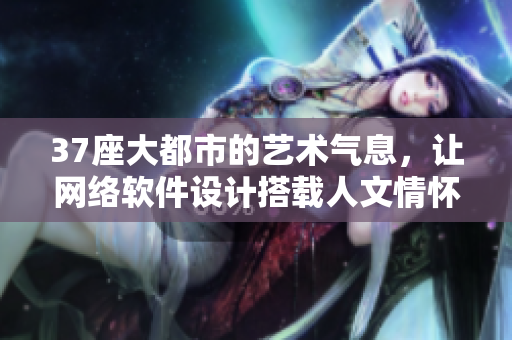 37座大都市的藝術氣息，讓網(wǎng)絡軟件設計搭載人文情懷