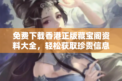 免費下載香港正版藏寶閣資料大全，輕松獲取珍貴信息！