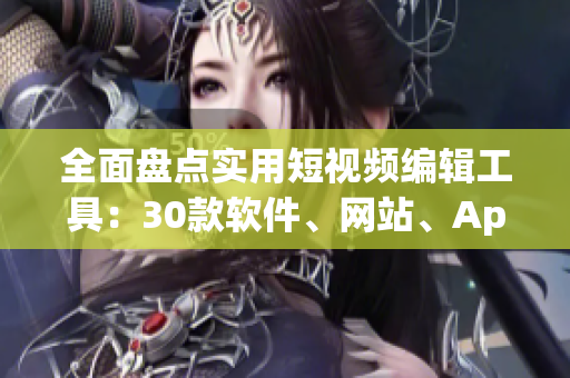 全面盤點實用短視頻編輯工具：30款軟件、網(wǎng)站、App推薦
