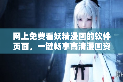 網上免費看妖精漫畫的軟件頁面，一鍵暢享高清漫畫資源！