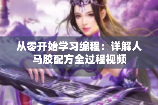 從零開始學習編程：詳解人馬膠配方全過程視頻