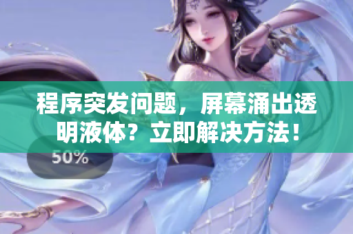 程序突發(fā)問(wèn)題，屏幕涌出透明液體？立即解決方法！