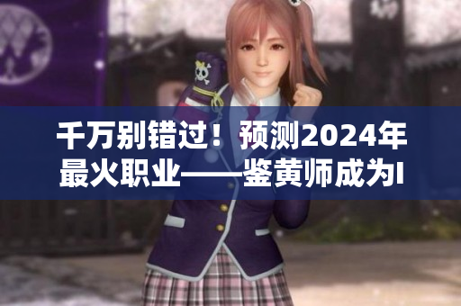 千萬別錯過！預(yù)測2024年最火職業(yè)——鑒黃師成為IT界新寵