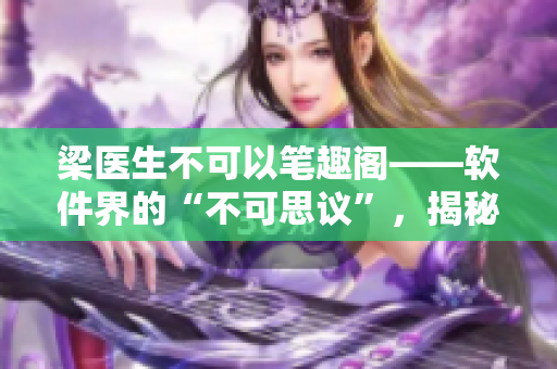 梁醫(yī)生不可以筆趣閣——軟件界的“不可思議”，揭秘其背后的技術(shù)奧秘