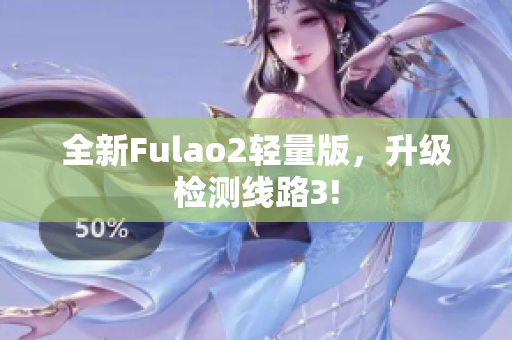 全新Fulao2輕量版，升級(jí)檢測(cè)線路3!