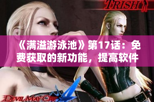《滿溢游泳池》第17話：免費(fèi)獲取的新功能，提高軟件用戶體驗(yàn)