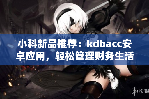 小科新品推薦：kdbacc安卓應(yīng)用，輕松管理財務(wù)生活