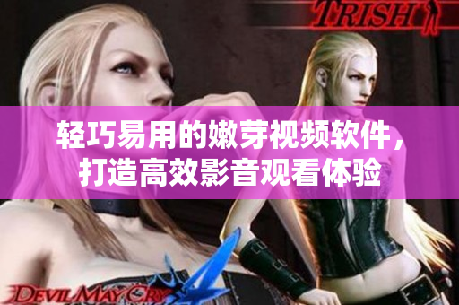輕巧易用的嫩芽視頻軟件，打造高效影音觀看體驗