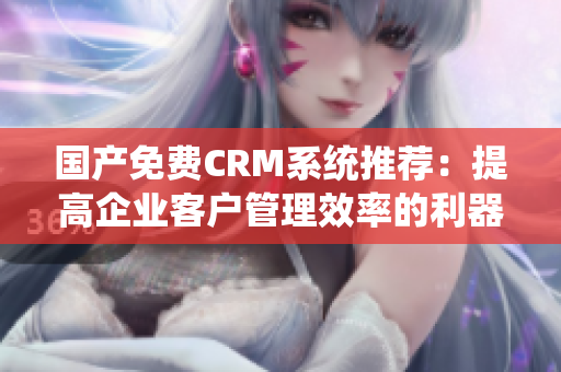 國(guó)產(chǎn)免費(fèi)CRM系統(tǒng)推薦：提高企業(yè)客戶(hù)管理效率的利器