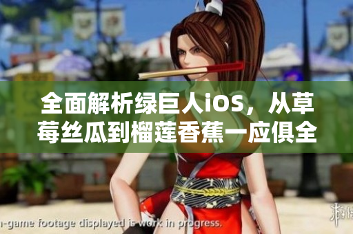 全面解析綠巨人iOS，從草莓絲瓜到榴蓮香蕉一應俱全