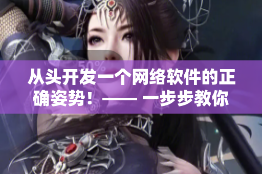 從頭開發(fā)一個網(wǎng)絡(luò)軟件的正確姿勢！—— 一步步教你從零開始打造網(wǎng)絡(luò)軟件