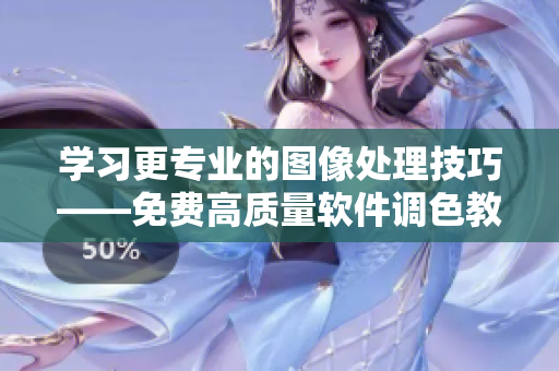 學(xué)習(xí)更專業(yè)的圖像處理技巧——免費(fèi)高質(zhì)量軟件調(diào)色教程全集