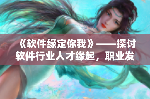 《軟件緣定你我》——探討軟件行業(yè)人才緣起，職業(yè)發(fā)展技巧分享