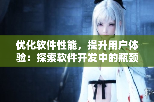 優(yōu)化軟件性能，提升用戶體驗(yàn)：探索軟件開發(fā)中的瓶頸問題