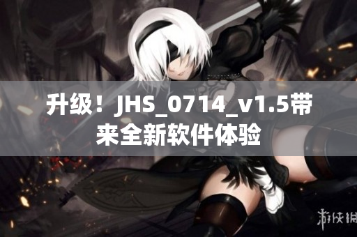 升級！JHS_0714_v1.5帶來全新軟件體驗