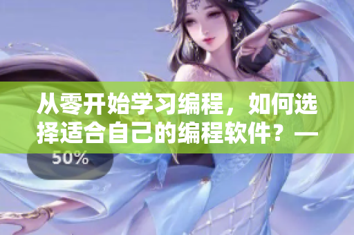 從零開始學(xué)習(xí)編程，如何選擇適合自己的編程軟件？——軟件編輯的探討