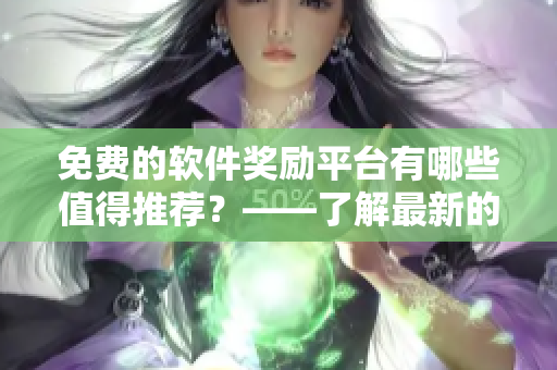 免費(fèi)的軟件獎(jiǎng)勵(lì)平臺(tái)有哪些值得推薦？——了解最新的軟件獎(jiǎng)勵(lì)平臺(tái)