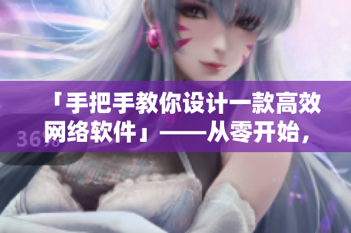 「手把手教你設(shè)計(jì)一款高效網(wǎng)絡(luò)軟件」——從零開(kāi)始，深度剖析網(wǎng)絡(luò)軟件設(shè)計(jì)與實(shí)現(xiàn)