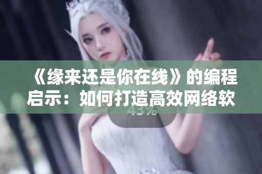 《緣來還是你在線》的編程啟示：如何打造高效網(wǎng)絡軟件？