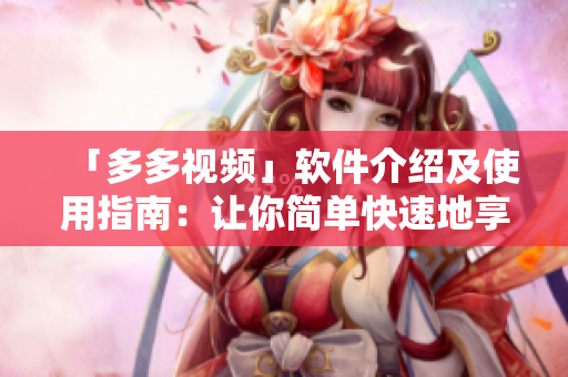 「多多視頻」軟件介紹及使用指南：讓你簡單快速地享受精彩視頻！