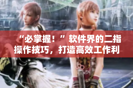 “必掌握！”軟件界的二指操作技巧，打造高效工作利器！