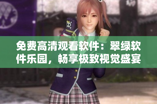免費(fèi)高清觀看軟件：翠綠軟件樂園，暢享極致視覺盛宴