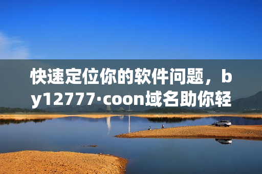 快速定位你的軟件問題，by12777·coon域名助你輕松解決！