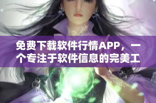 免費(fèi)下載軟件行情APP，一個專注于軟件信息的完美工具。